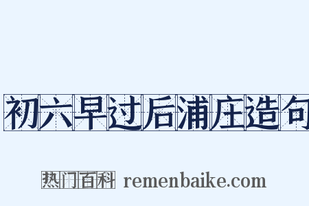 初六早过后浦庄造句是什么意思的图片